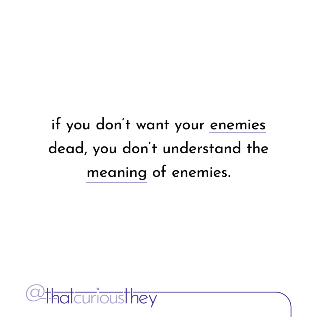 if you don\'t want your enemies dead, you don\'t understand the meaning of enemies.