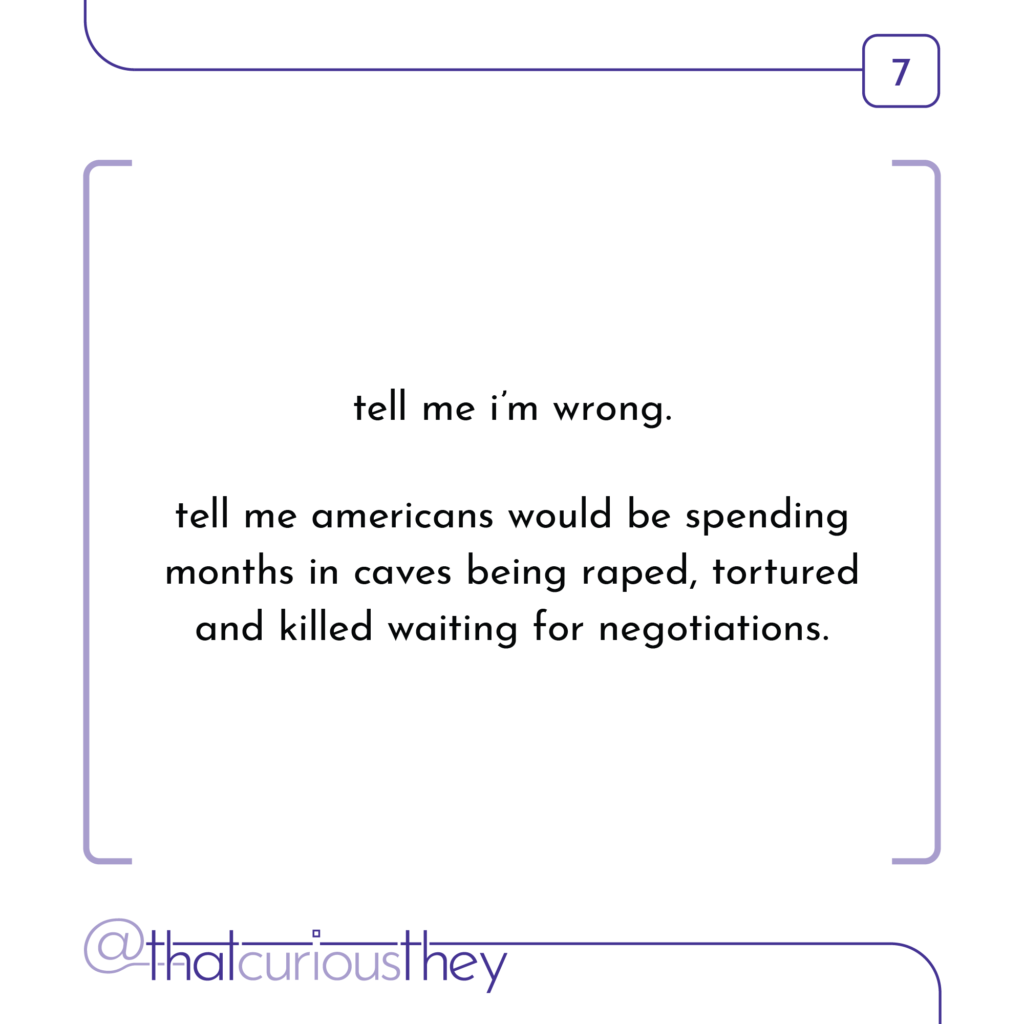 tell me i\'m wrong. tell me americans would be spending months in caves being raped, tortured and killed waiting for negotiations.