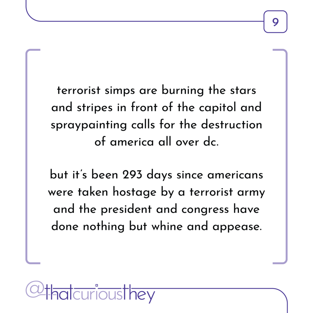 terrorist simps are burning the stars and stripes in front of the capitol and spraypainting calls for the destruction of america all over dc. but it\'s been 293 days since americans were taken hostage by a terrorist army and the president and congress have done nothing but whine and appease.