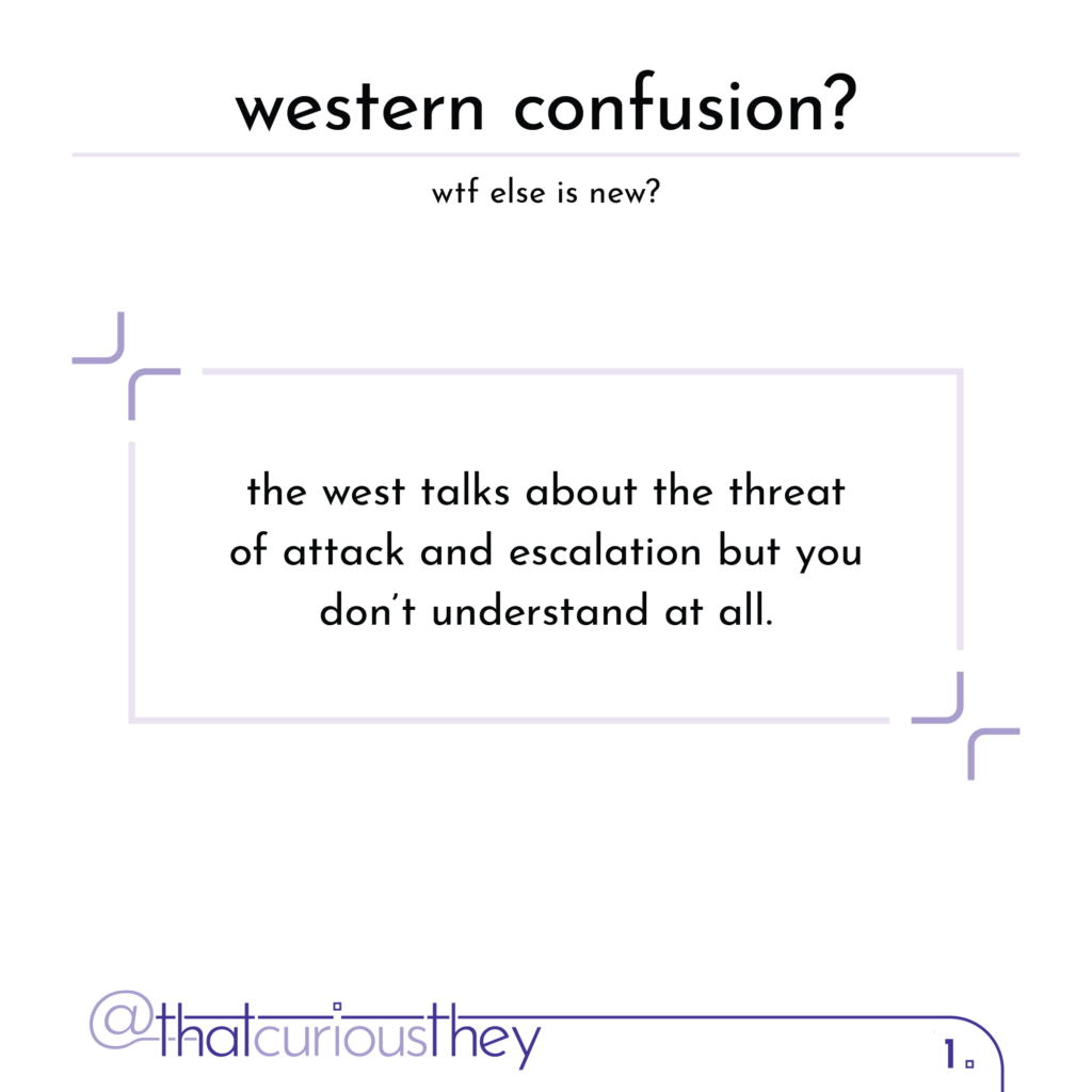 western confusion? wtf else is new? the west talks about the threat of attack and escalation but you don\'t understand at all.