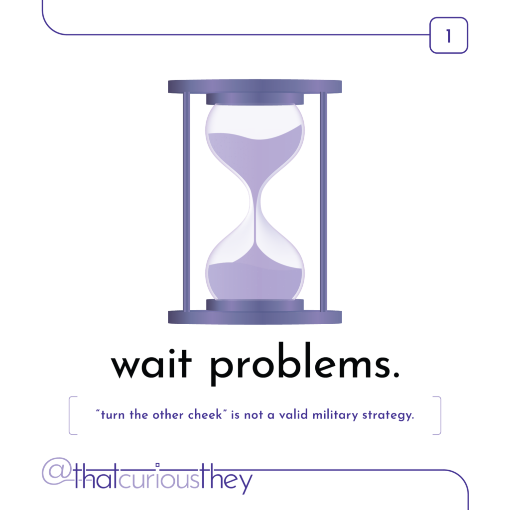 wait problems. turn the other check is not a valid military strategy.