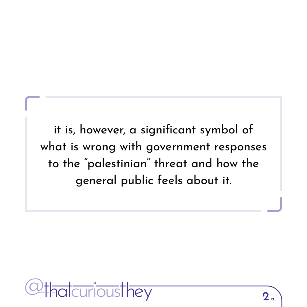 it is, however, a significant symbol of what is wrong with government responses to the \"palestinian\" threat and how the general public feels about it.
