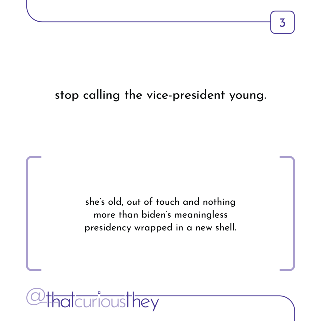 stop calling the vice-president young. she\'s old, out of touch and nothing more than biden\'s meaningless presidency wrapped in a new shell.