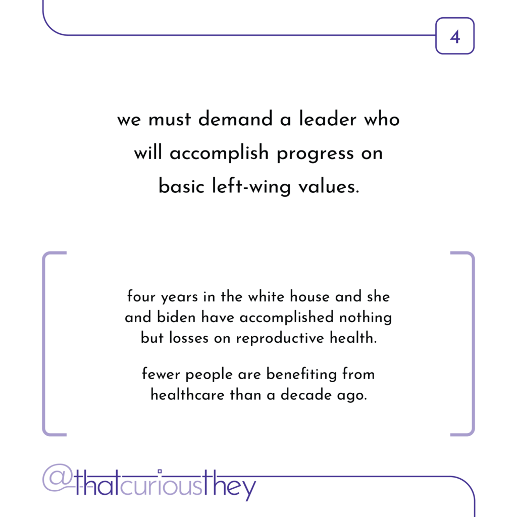 we must demand a leader who will accomplish progress on basic left-wing values. four years in the white house and she and biden have accomplished nothing but losses on reproductive health. fewer people are benefiting from healthcare than a decade ago.