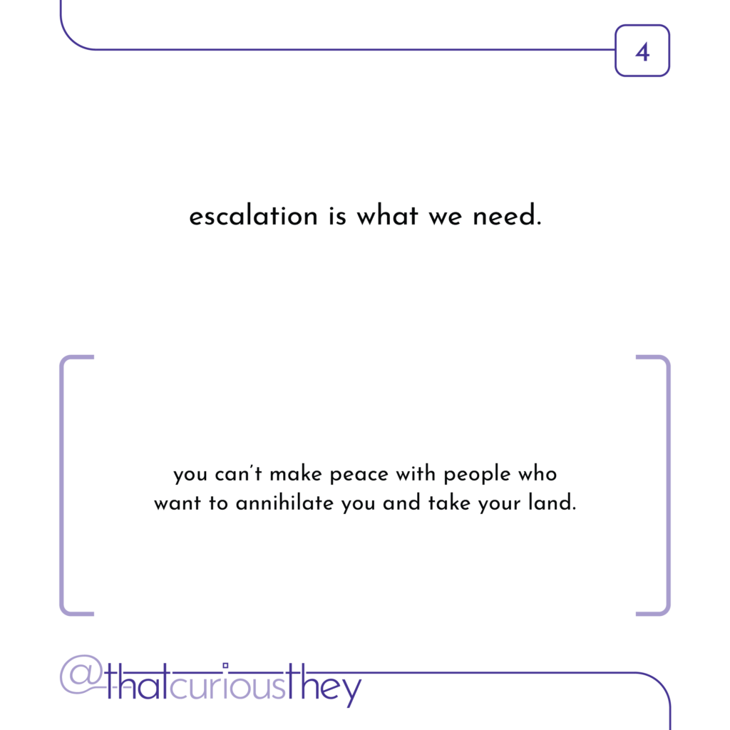 escalation is what we need. you can\'t make peace with people who want to annihilate you and take your land.