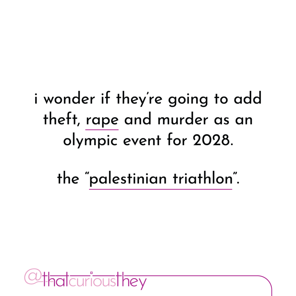 i wonder if they\'re going to add theft, rape and murder as an olympic event for 2028. the \"palestinian triathlon\".
