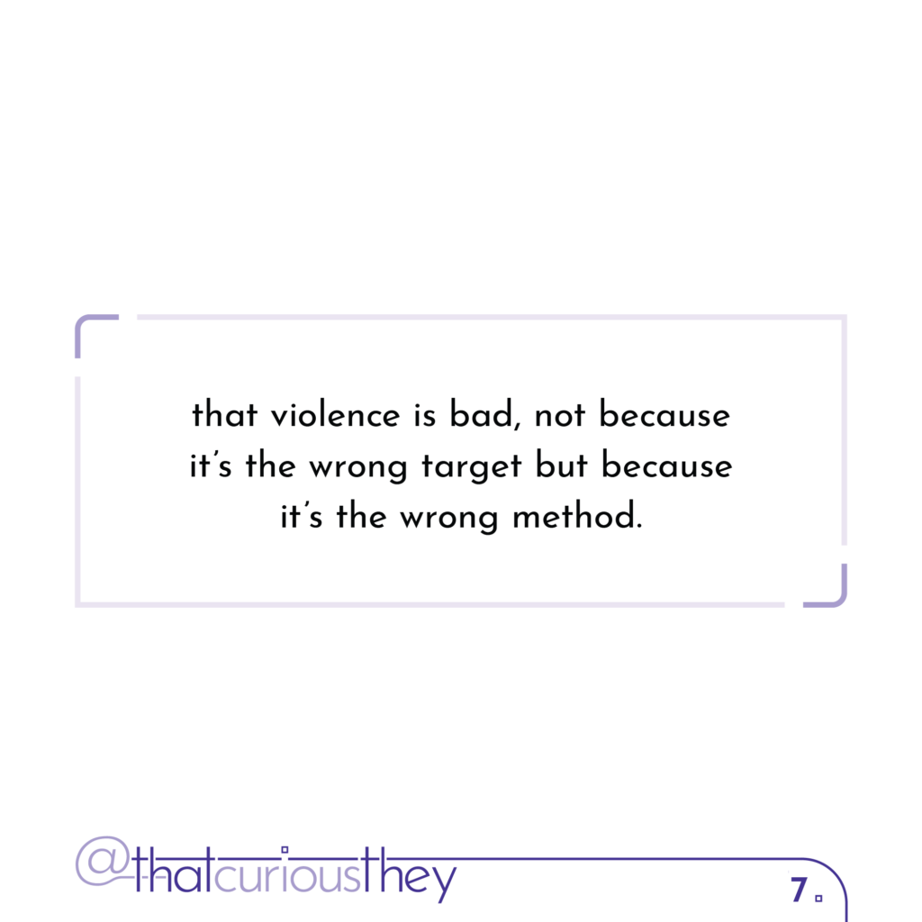 that violence is bad, not because it\'s the wrong target but because it\'s the wrong method.