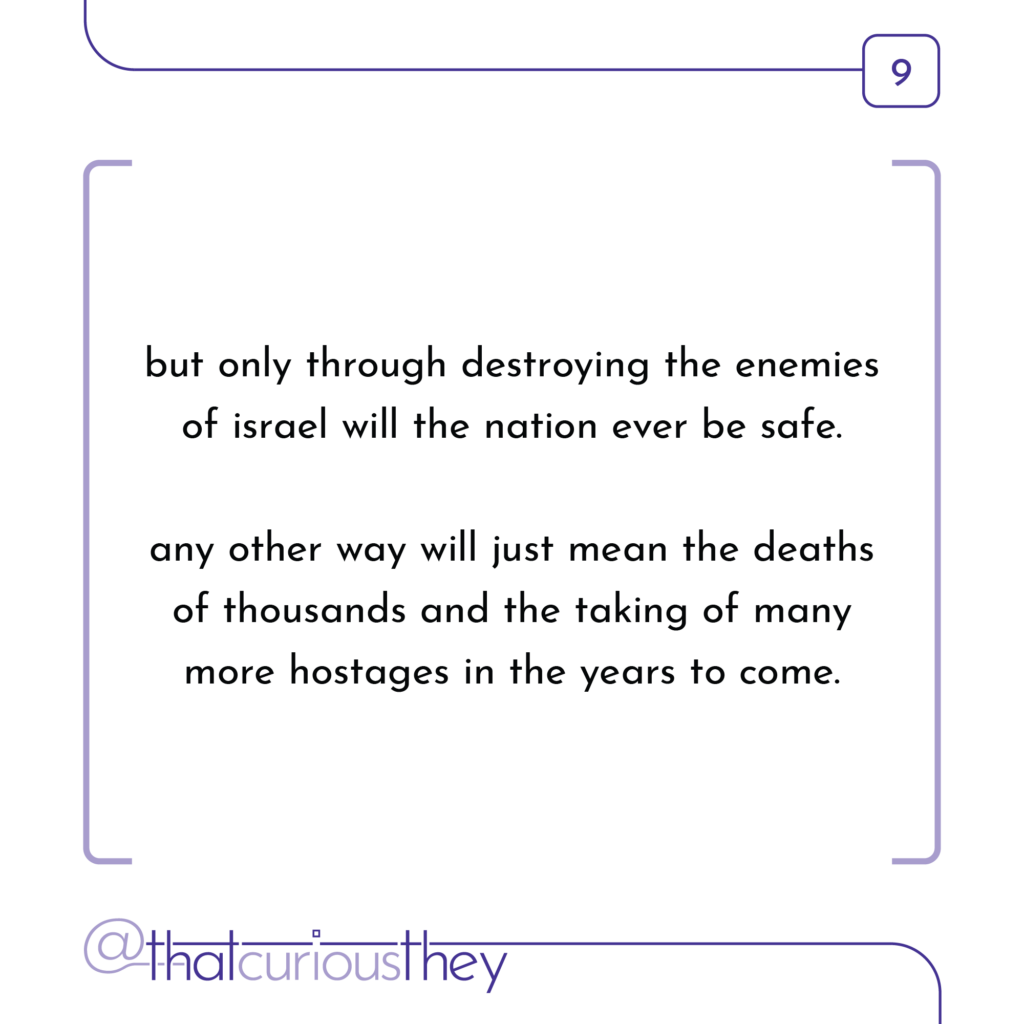 but only through destroying the enemies of israel will the nation ever be safe. any other way will just mean the deaths of thousands and the taking of many more hostages in the years to come.