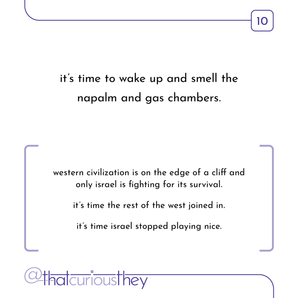 it\'s time to wake up and smell the napalm and gas chambers. western civilization is on the edge of a cliff and only israel is fighting for its survival. it\'s time the rest of the west joined in. it\'s time israel stopped playing nice.